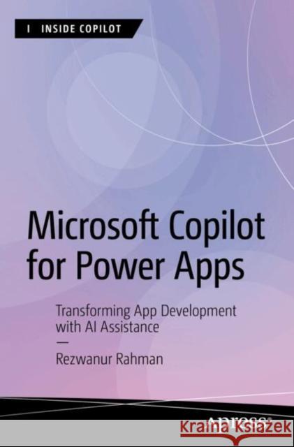 Microsoft Copilot for Power Apps: Transforming App Development with AI Assistance Rezwanur Rahman 9798868805110 Springer-Verlag Berlin and Heidelberg GmbH & 