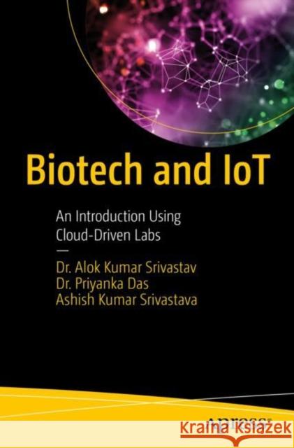 Biotech and IoT: An Introduction Using Cloud-Driven Labs Ashish Kumar Srivastava 9798868805264