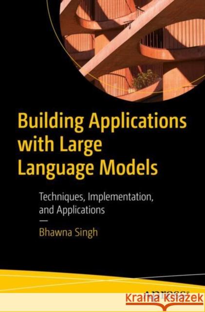 Building Applications with Large Language Models: Techniques, Implementation, and Applications Bhawna Singh 9798868805684