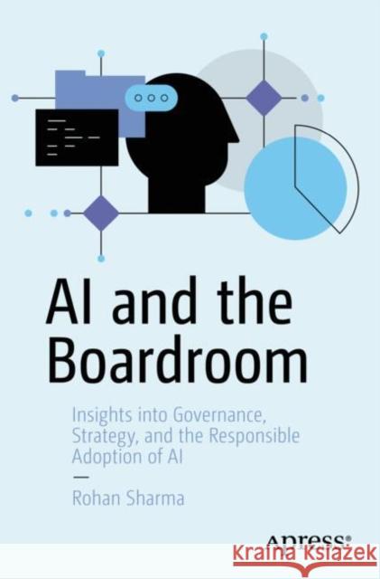 AI and the Boardroom: Insights into Governance, Strategy, and the Responsible Adoption of AI Rohan Sharma 9798868807954 Springer-Verlag Berlin and Heidelberg GmbH & 