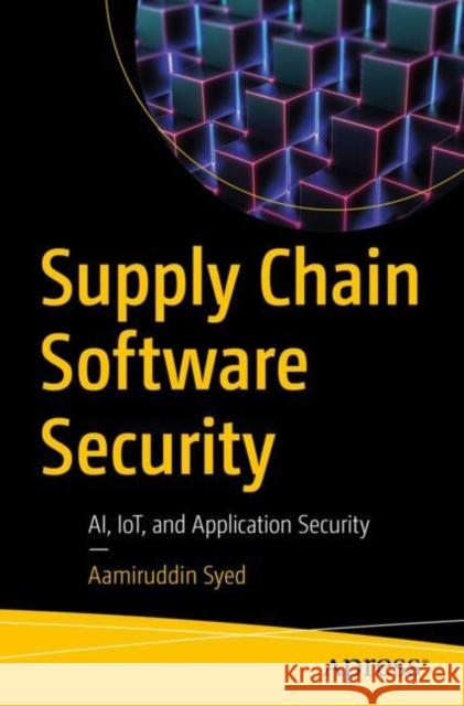 Supply Chain Software Security: AI, IoT, and Application Security Aamiruddin Syed 9798868807985 Springer-Verlag Berlin and Heidelberg GmbH & 