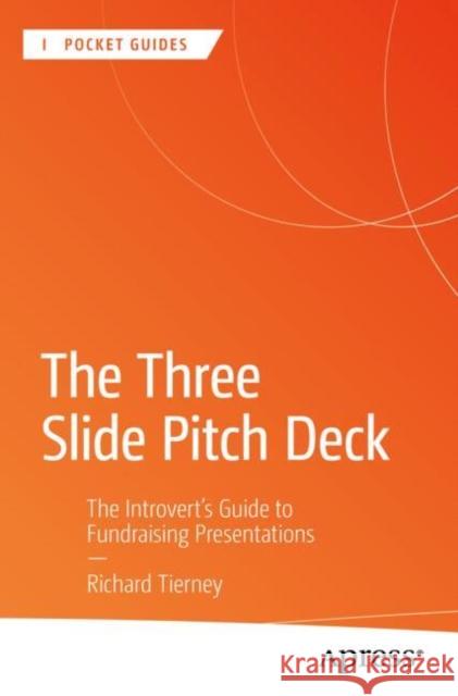 The Three Slide Pitch Deck: The Introvert's Guide to Fundraising Presentations Richard Tierney 9798868808043 Springer-Verlag Berlin and Heidelberg GmbH & 