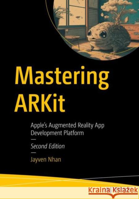 Mastering ARKit: Apple’s Augmented Reality App Development Platform Jayven Nhan 9798868808463