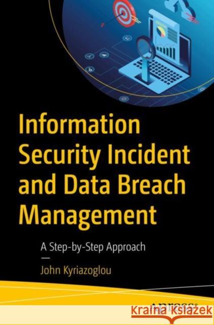 Information Security Incident and Data Breach Management: A Step-by-Step Approach John Kyriazoglou 9798868808692