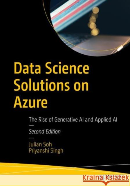 Data Science Solutions on Azure: The Rise of Generative AI and Applied AI Priyanshi Singh 9798868809132