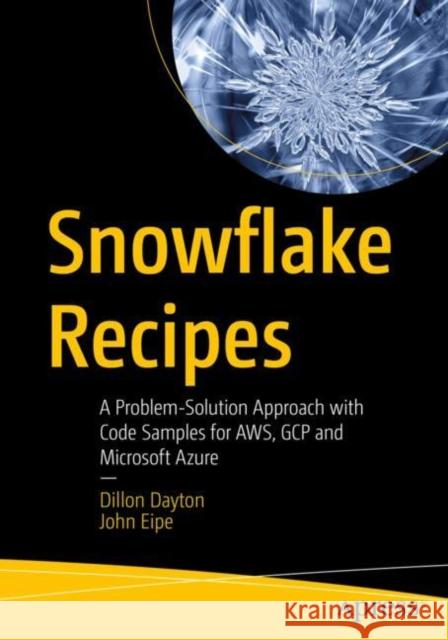 Snowflake Recipes: A Problem-Solution Approach to Implementing Modern Data Pipelines John Eipe 9798868809378 Springer-Verlag Berlin and Heidelberg GmbH & 