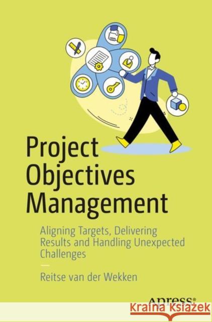 Project Objectives Management: Aligning Targets, Delivering Results, and Adapting to Changes Reitse van der Wekken 9798868809552 Springer-Verlag Berlin and Heidelberg GmbH & 