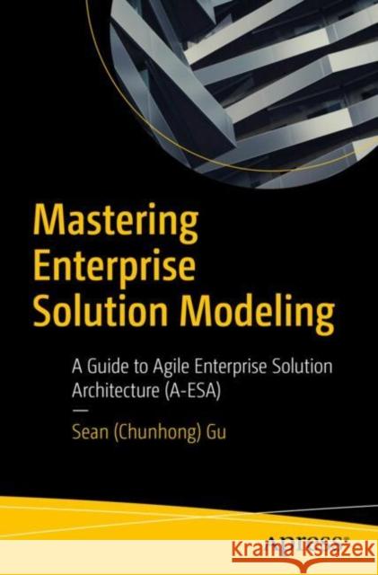 Mastering Enterprise Solution Modeling: A Guide to Agile Enterprise Solution Architecture (A-ESA) Gu, Sean (Chunhong) 9798868809910 Springer-Verlag Berlin and Heidelberg GmbH & 