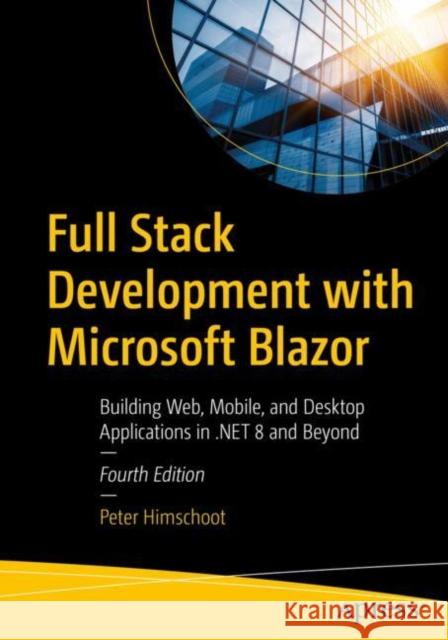 Full Stack Development with Microsoft Blazor: Building Web, Mobile, and Desktop Applications in .NET 8 and Beyond Peter Himschoot 9798868810060 Springer-Verlag Berlin and Heidelberg GmbH & 