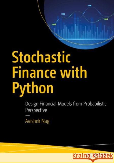 Stochastic Finance with Python: Design Financial Models from Probabilistic Perspective Avishek Nag 9798868810510