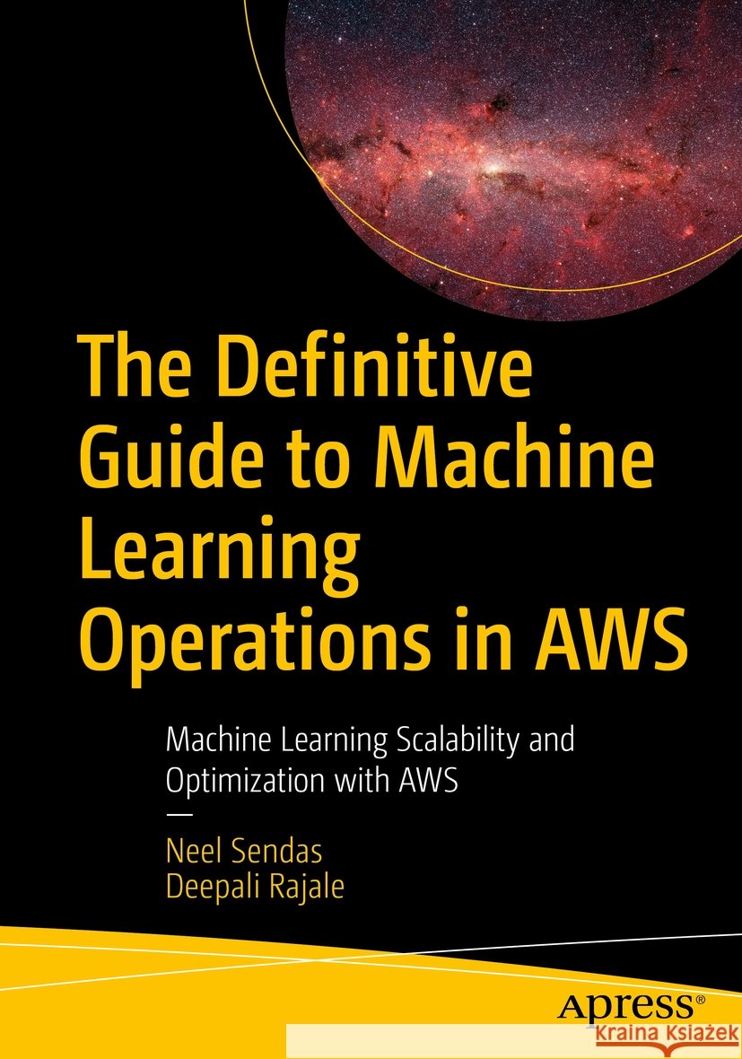 The Definitive Guide to Machine Learning Operations in AWS Neel Sendas, Deepali Rajale 9798868810756
