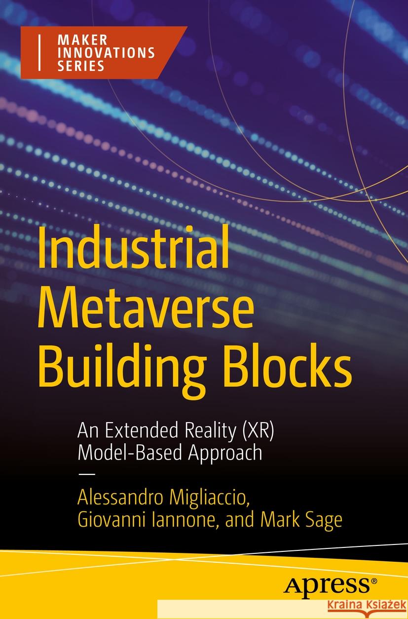 Industrial Metaverse Building Blocks: An Extended Reality (XR) Model-Based Approach Alessandro Migliaccio, Giovanni Iannone, Mark Sage 9798868811715 Springer-Verlag Berlin and Heidelberg GmbH & 