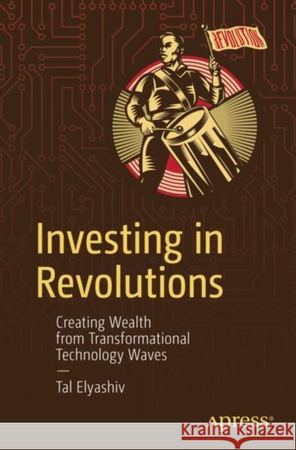 Investing in Revolutions: Creating Wealth from Transformational Technology Waves Tal Elyashiv 9798868811760 Springer-Verlag Berlin and Heidelberg GmbH & 