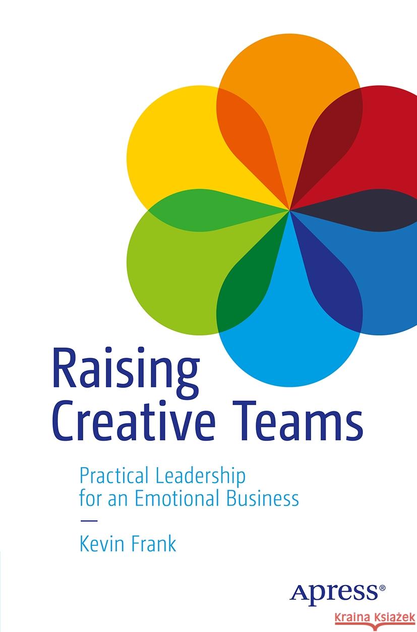 Raising Creative Teams: Practical Leadership for an Emotional Business Kevin Frank 9798868812453 Springer-Verlag Berlin and Heidelberg GmbH & 