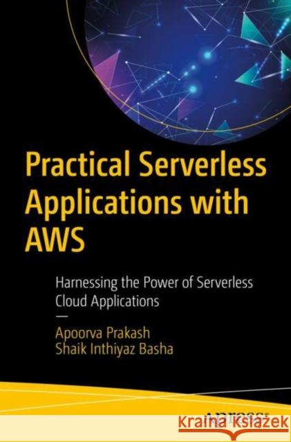 Practical Serverless Applications with AWS: Harnessing the Power of Serverless Cloud Applications Apoorva Prakash, Shaik Inthiyaz Basha 9798868812545 Springer-Verlag Berlin and Heidelberg GmbH & 