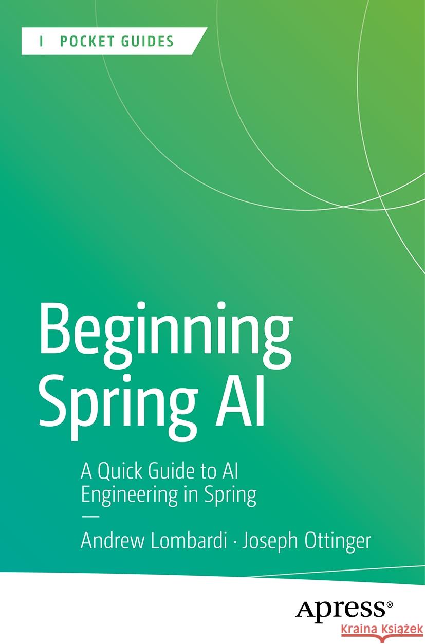 Beginning Spring AI: A Quick Guide to AI Engineering in Spring Andrew Lombardi, Joseph Ottinger 9798868812903 Springer-Verlag Berlin and Heidelberg GmbH & 