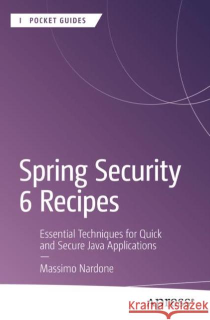 Spring Security 6 Recipes: Essential Techniques for Quick and Secure Java Applications Massimo Nardone 9798868812965