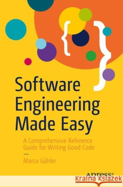 Software Engineering Made Easy: A Comprehensive Handbook for Writing Good Code Marco Gähler 9798868813856 Springer-Verlag Berlin and Heidelberg GmbH & 