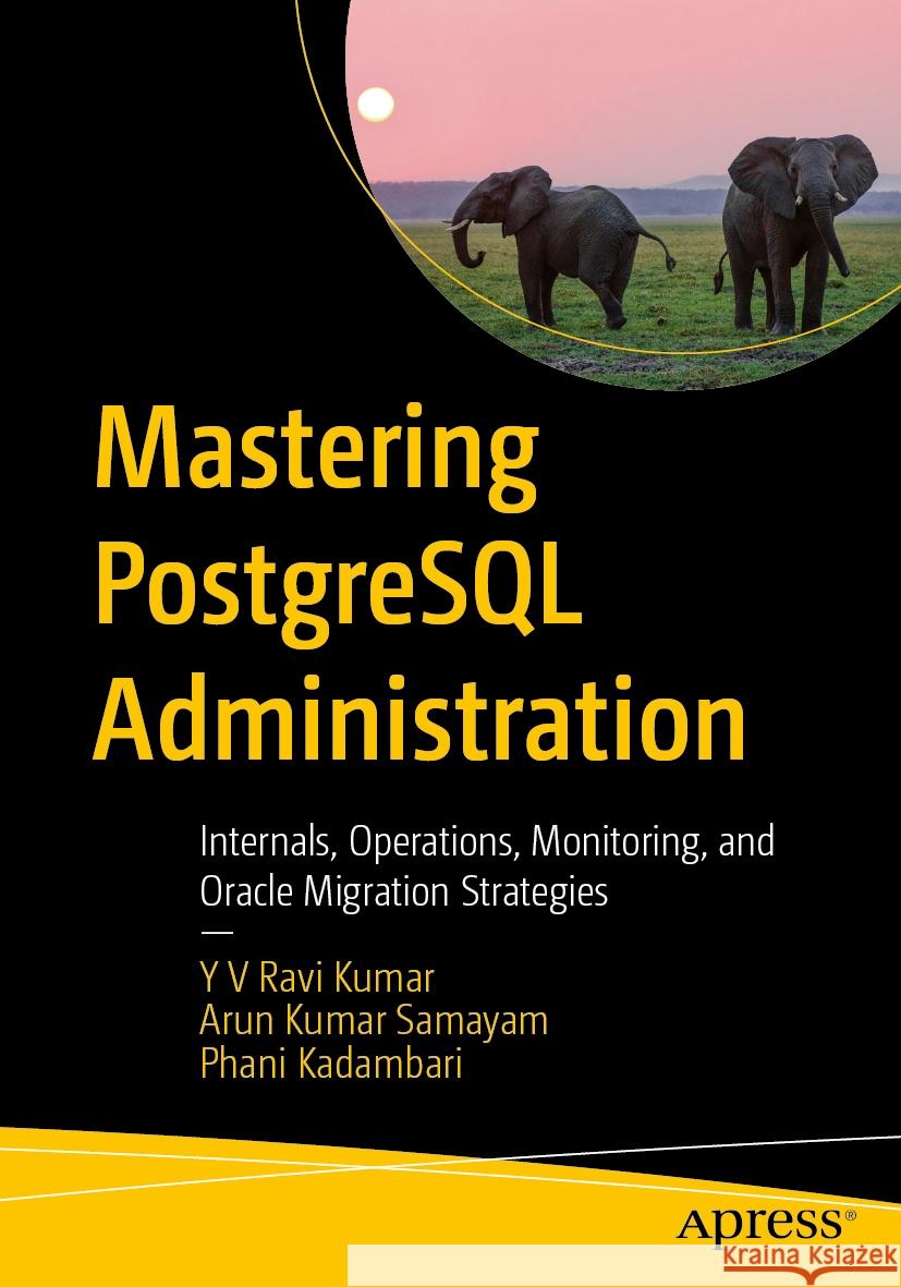 Mastering PostgreSQL Administration Ravi Kumar, Y V, Samayam, Arun Kumar, Kadambari, Phani 9798868815065 Apress