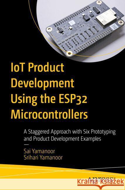 IoT Product Development Using the ESP32 Microcontrollers Yamanoor, Sai, Yamanoor, Srihari 9798868815690
