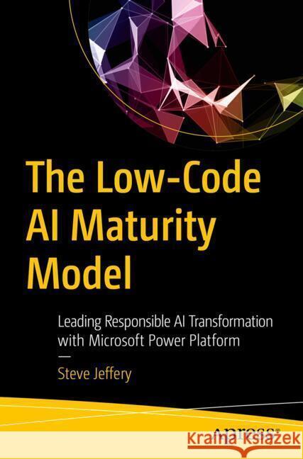The Low-Code AI Maturity Model Jeffery, Steve 9798868817298 Apress