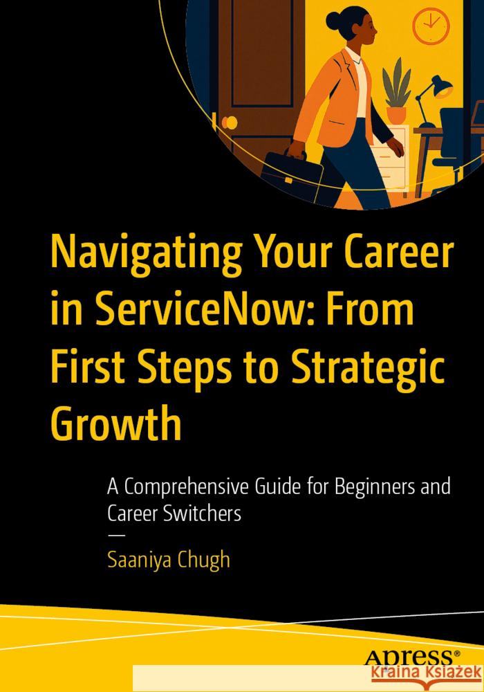 Navigating Your Career in ServiceNow: From First Steps to Strategic Growth Chugh, Saaniya 9798868818707 Apress