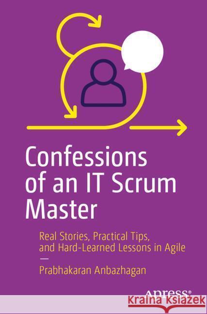 Confessions of an IT Scrum Master Anbazhagan, Prabhakaran 9798868820854 Apress