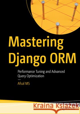 Mastering Django ORM: Performance Tuning and Advanced Query Optimization MS, Afsal 9798868825880 APress