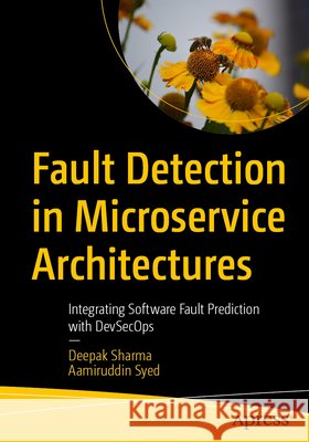 Fault Detection in Microservice Architectures: Integrating Software Fault Prediction with DevSecOps Aamiruddin Syed 9798868827112 APress