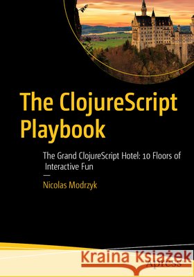 The Clojurescript Playbook: The Grand Clojurescript Hotel: 10 Floors of Interactive Fun Modrzyk, Nicolas 9798868828782 Apress