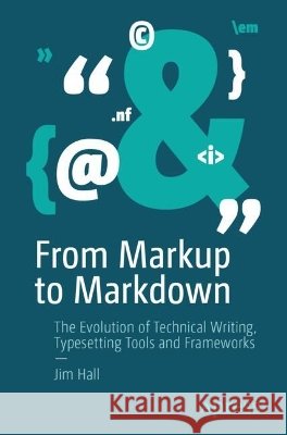 From Markup to Markdown: The Evolution of Technical Writing, Typesetting Tools and Frameworks Hall, Jim 9798868829307 Apress
