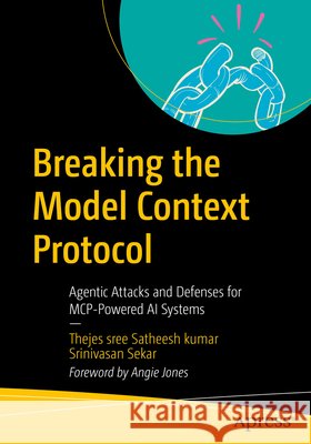 Breaking the Model Context Protocol: Agentic Attacks and Defenses for McP-Powered AI Systems Satheesh Kumar, Thejes Sree, Sekar, Srinivasan 9798868829673 Apress