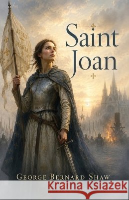 Saint Joan: A Historical Drama of Faith, Courage, and Conviction. Shaw, George Bernard 9798868906329 Curated Collection Publishing