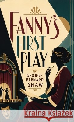 Fanny's First Play: A Comedy of Theater, Respectability, and Rebellion Shaw, George Bernard 9798868944703 Curated Collection Publishing