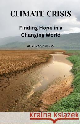 Climate Crisis: Finding Hope in a Changing World Aurora Winters 9798869005458