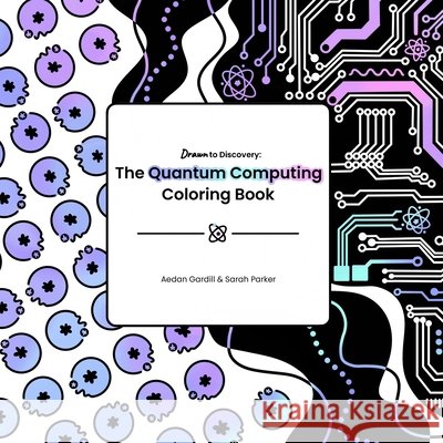 The Quantum Computing Coloring Book Gardill, Aedan, Parker, Sarah 9798869177667 Self Publish
