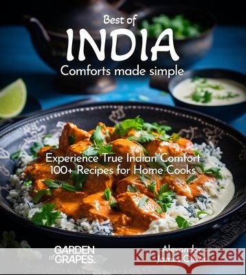 Best of India Comforts Made Simple: Experience True Indian Comfort 100+ Recipes for Home Cooks Alexander James Oliver 9798869178534