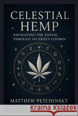 Celestial Hemp: Navigating the Zodiac Through the Green Cosmos Matthew Edward Petchinsky 9798869224927