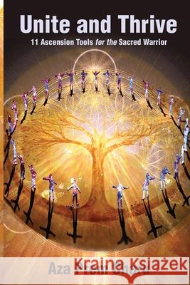 Unite and Thrive: 11 Ascension Tools for the Sacred Warrior Aza Prem Charu 9798869292940