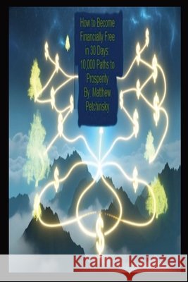 How to Become Financially Free in 30 Days: 10,000 Paths to Prosperity Matthew Petchinsky 9798869372017