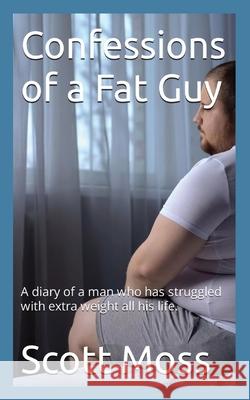 Confessions of a Fat Guy Scott Moss 9798869372406