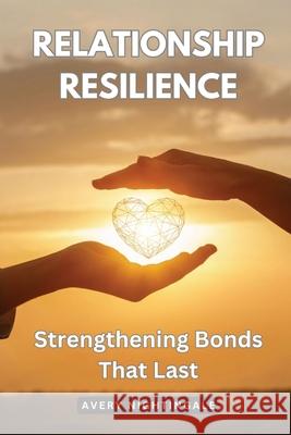 Relationship Resilience: Strengthening Bonds That Last Avery Nightingale 9798869376367