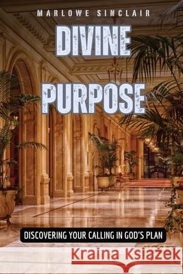 Divine Purpose: Discovering Your Calling in God's Plan Marlowe Sinclair 9798869383501