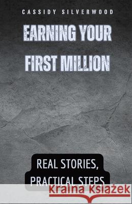 Earning Your First Million: Real Stories, Practical Steps Cassidy Silverwood 9798869388650