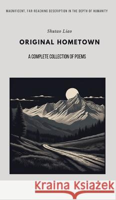 ORIGINAL HOMETOWN - A Complete Collection of Poems, Second Edition Shutao Liao 9798869393746