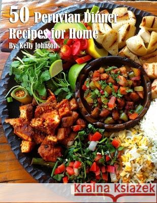 50 Peruvian Dinner Recipes for Home Kelly Johnson 9798869398116