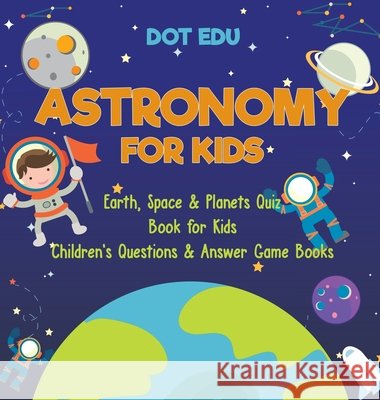 Astronomy for Kids Earth, Space & Planets Quiz Book for Kids Children's Questions & Answer Game Books Dot Edu 9798869415844 Dot Edu