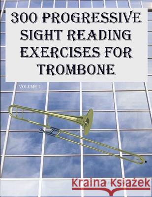 300 Progressive Sight Reading Exercises for Trombone: Volume 1 Robert Anthony 9798869518293 Independently Published