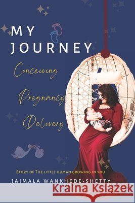 My Journey - Conceiving Pregnancy Delivery Stationary, Wankhede, Wankhede-Shetty, Jaimala 9798869770844