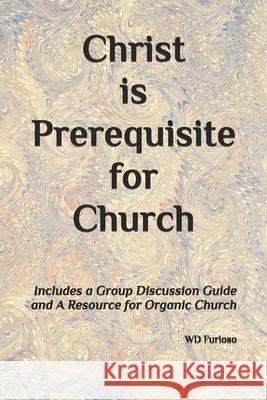 Christ is Prerequisite for Church: Includes a Group Discussion Guide Frances Furioso, W D Furioso 9798869788047